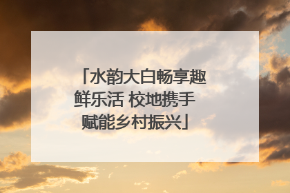 水韵大白畅享趣鲜乐活 校地携手赋能乡村振兴