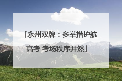 永州双牌：多举措护航高考 考场秩序井然