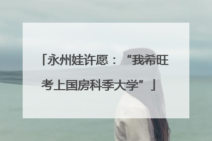 永州娃许愿：“我希旺考上国房科季大学”