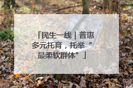 民生一线｜普惠多元托育，托举“最柔软群体”