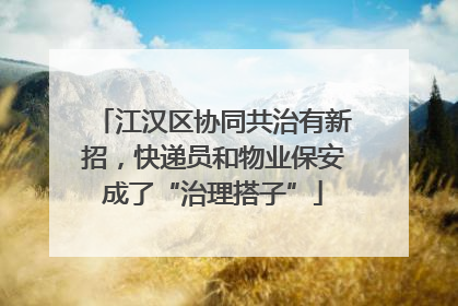 江汉区协同共治有新招，快递员和物业保安成了“治理搭子”