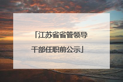 江苏省省管领导干部任职前公示