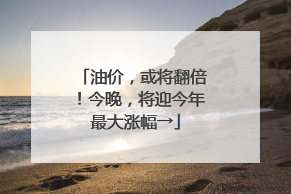油价，或将翻倍！今晚，将迎今年最大涨幅→
