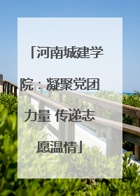河南城建学院：凝聚党团力量 传递志愿温情