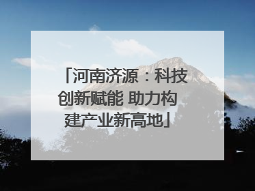河南济源：科技创新赋能 助力构建产业新高地