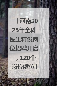 河南2025年全科医生特设岗位招聘开启，120个岗位虚位