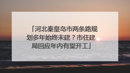 河北秦皇岛市两条路规划多年始终未建？市住建局回应年内有望开工