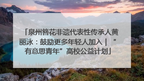泉州簪花非遗代表性传承人黄丽泳：鼓励更多年轻人加入｜“有意思青年”高校公益计划