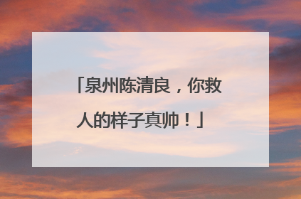 泉州陈清良，你救人的样子真帅！