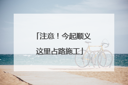 注意！今起顺义这里占路施工