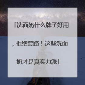 洗面奶什么牌子好用，拒绝套路！这些洗面奶才是真实力派