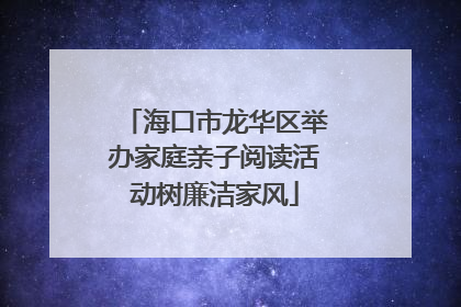 海口市龙华区举办家庭亲子阅读活动树廉洁家风