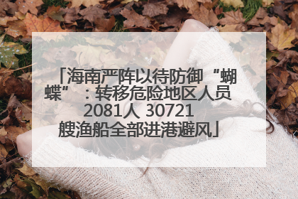 海南严阵以待防御“蝴蝶”：转移危险地区人员2081人 30721艘渔船全部进港避风