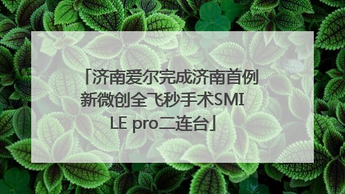 济南爱尔完成济南首例新微创全飞秒手术SMILE pro二连台