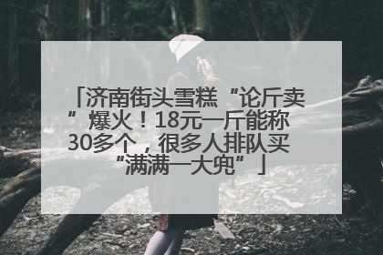 济南街头雪糕“论斤卖”爆火！18元一斤能称30多个，很多人排队买“满满一大兜”