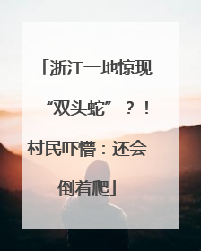 浙江一地惊现“双头蛇”？！村民吓懵：还会倒着爬