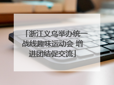 浙江义乌举办统一战线趣味运动会 增进团结促交流