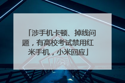 涉手机卡顿、掉线问题，有高校考试禁用红米手机，小米回应