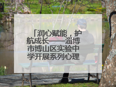 润心赋能，护航成长——淄博市博山区实验中学开展系列心理健康教育活动