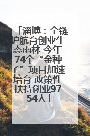 淄博：全链护航育创业生态雨林 今年74个“金种子”项目加速培育 政策性扶持创业9754人