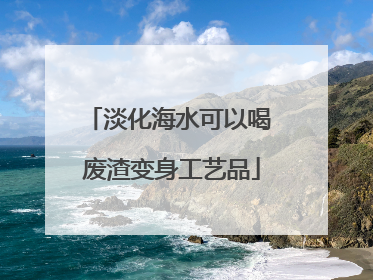 淡化海水可以喝 废渣变身工艺品