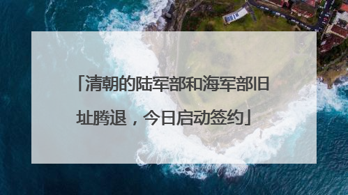 清朝的陆军部和海军部旧址腾退，今日启动签约