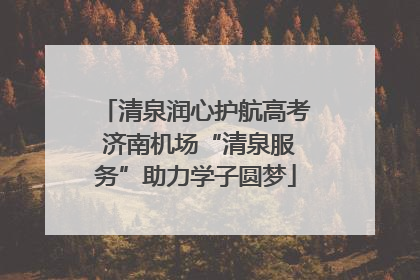 清泉润心护航高考 济南机场“清泉服务”助力学子圆梦