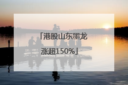 港股山东墨龙涨超150%