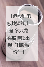 港股锂电板块短线走强 多只龙头股持续出现“H股溢价”