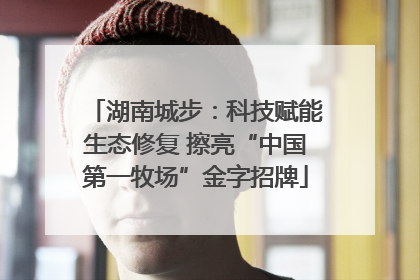湖南城步：科技赋能生态修复 擦亮“中国第一牧场”金字招牌