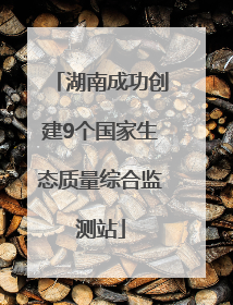 湖南成功创建9个国家生态质量综合监测站