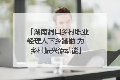湖南洞口乡村职业经理人下乡踏勘 为乡村振兴添动能