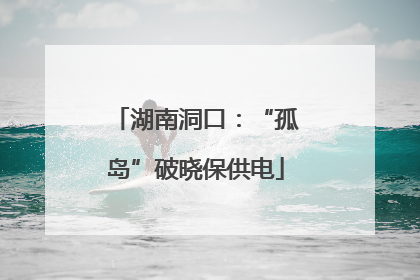 湖南洞口：“孤岛”破晓保供电