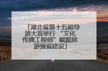 湖北省第十五届导游大赛举行 “文化传播工程师”赋能旅游强省建设