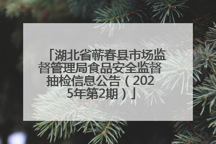 湖北省蕲春县市场监督管理局食品安全监督抽检信息公告（2025年第2期）