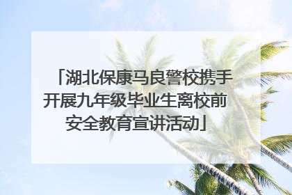 湖北保康马良警校携手开展九年级毕业生离校前安全教育宣讲活动