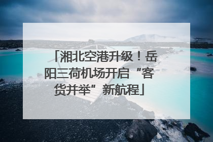 湘北空港升级！岳阳三荷机场开启“客货并举”新航程
