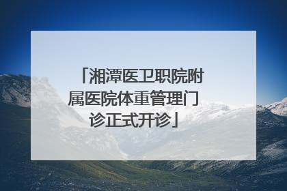 湘潭医卫职院附属医院体重管理门诊正式开诊