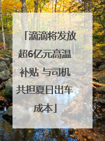 滴滴将发放超6亿元高温补贴 与司机共担夏日出车成本