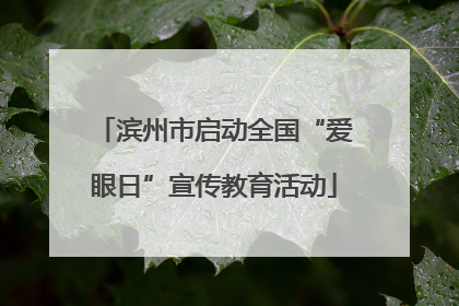 滨州市启动全国“爱眼日”宣传教育活动