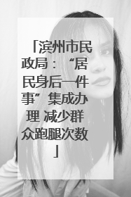 滨州市民政局：“居民身后一件事”集成办理 减少群众跑腿次数
