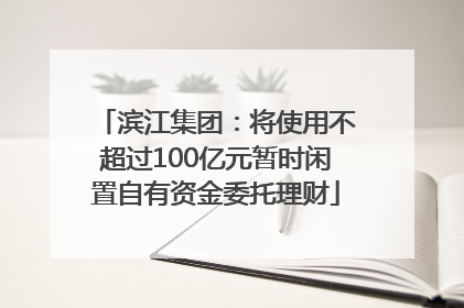 滨江集团：将使用不超过100亿元暂时闲置自有资金委托理财