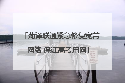 菏泽联通紧急修复宽带网络 保证高考用网