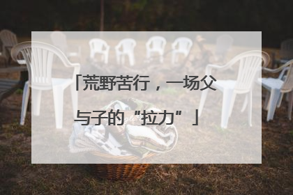 荒野苦行，一场父与子的“拉力”