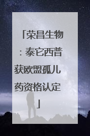荣昌生物：泰它西普获欧盟孤儿药资格认定