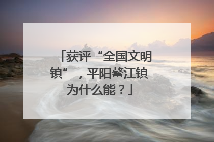 获评“全国文明镇”，平阳鳌江镇为什么能？