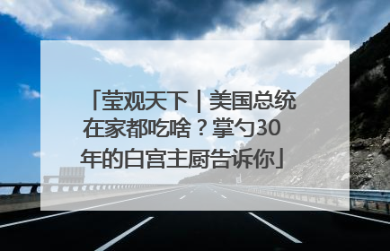 莹观天下｜美国总统在家都吃啥？掌勺30年的白宫主厨告诉你