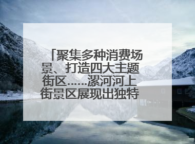 聚集多种消费场景、打造四大主题街区……漯河河上街景区展现出独特“夜”活力
