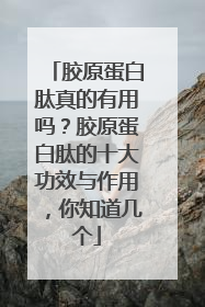 胶原蛋白肽真的有用吗？胶原蛋白肽的十大功效与作用，你知道几个