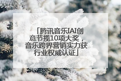 腾讯音乐IAI创意节揽10项大奖，音乐跨界营销实力获行业权威认证
